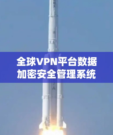全球VPN平台数据加密安全管理系统
