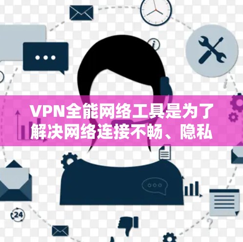 VPN全能网络工具是为了解决网络连接不畅、隐私问题以及防止网络犯罪等需求而开发的工具。以下是一些常见的VPN全能网络工具及其特点