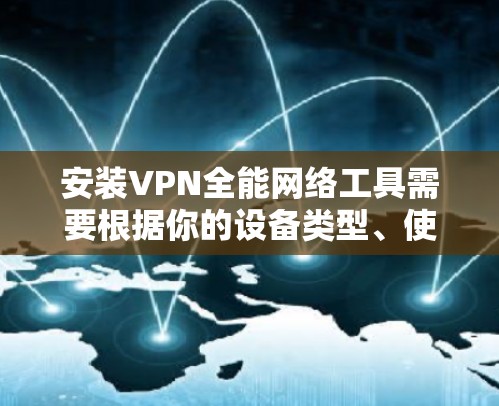 安装VPN全能网络工具需要根据你的设备类型、使用场景以及需求来选择合适的工具。以下是一些常见的VPN工具推荐和安装步骤