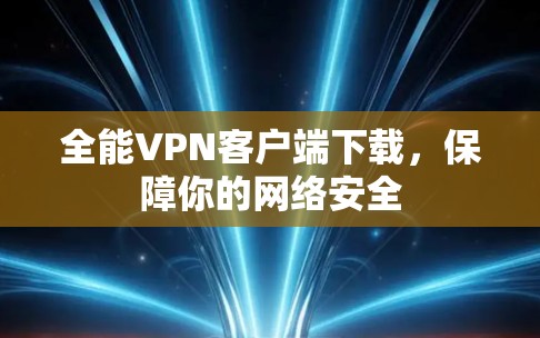 全能VPN客户端下载，保障你的网络安全