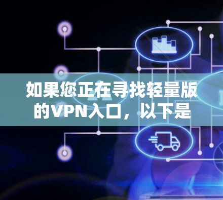 如果您正在寻找轻量版的VPN入口，以下是一些常见的轻量版VPN软件及其合法官网入口