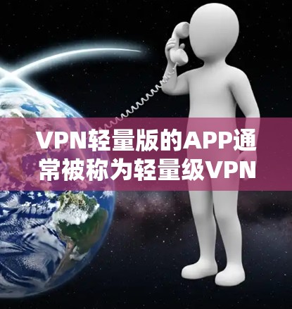 VPN轻量版的APP通常被称为轻量级VPN或轻量版VPN，它们通常提供以下特点