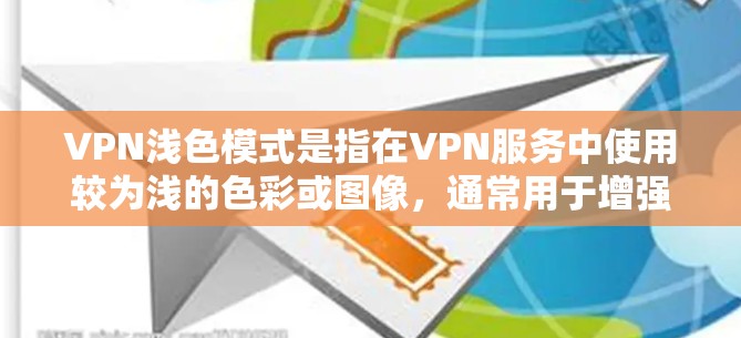 VPN浅色模式是指在VPN服务中使用较为浅的色彩或图像，通常用于增强网络体验、提升安全性或适应特定设备的显示需求。浅色模式在VPN中常被用于以下几种原因