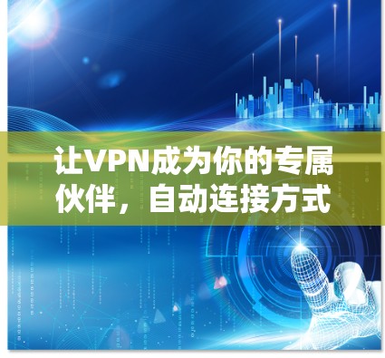让VPN成为你的专属伙伴，自动连接方式的全解析