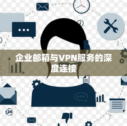 企业邮箱与VPN服务的深度连接 企业邮箱与VPN服务的深度连接