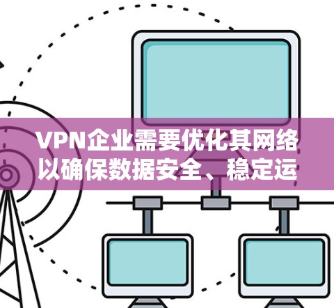 VPN企业需要优化其网络以确保数据安全、稳定运行和用户体验。以下是一些VPN企业可以采取的网络优化措施