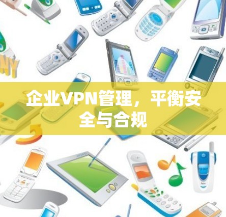 企业VPN管理，平衡安全与合规