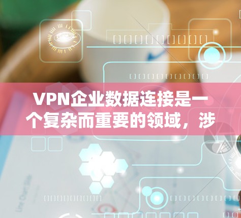 VPN企业数据连接是一个复杂而重要的领域，涉及多个方面和挑战。以下是对该问题的分步分析