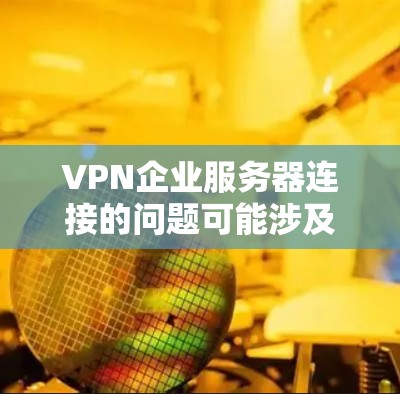 VPN企业服务器连接的问题可能涉及多个方面,包括技术、安全策略和用户操作。以下是一些可能的解决方案 VPN企业服务器连接的问题可能涉及多个方面,包括技术、安全策略和用户操作。以下是一些可能的解决方案