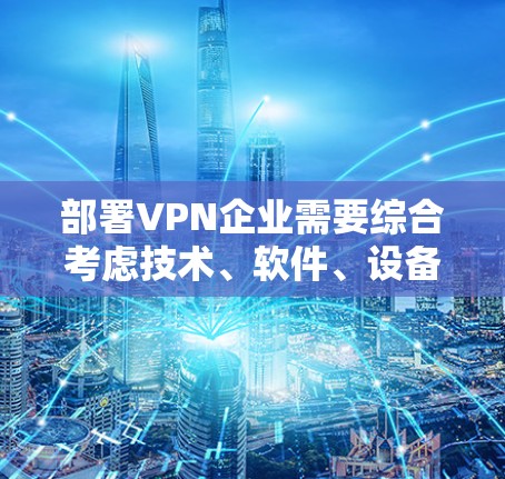 部署VPN企业需要综合考虑技术、软件、设备、网络、安全和合规等多个方面。以下是详细的步骤指南