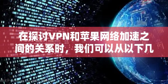 在探讨VPN和苹果网络加速之间的关系时，我们可以从以下几个方面进行分析
