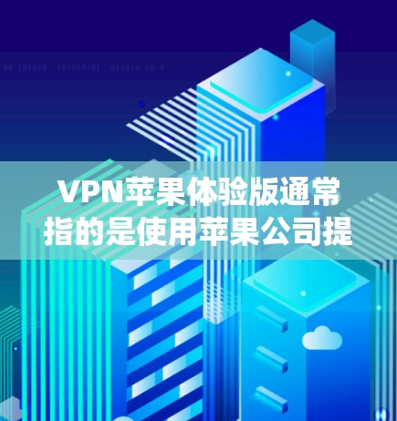 VPN苹果体验版通常指的是使用苹果公司提供的VPN服务，以保护个人数据和网络安全。苹果公司开发的VPN服务主要是通过苹果官网或第三方应用商店（如App Store）提供