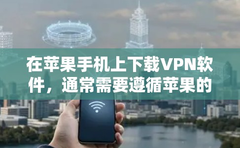 在苹果手机上下载VPN软件，通常需要遵循苹果的设备管理权限规定。以下是一些可以考虑的VPN软件和方法