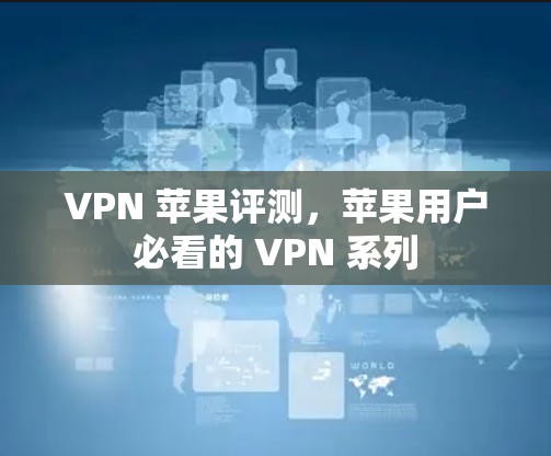 VPN 苹果评测，苹果用户必看的 VPN 系列