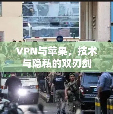 VPN与苹果，技术与隐私的双刃剑