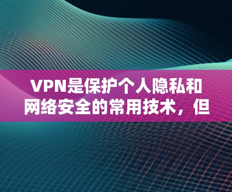VPN是保护个人隐私和网络安全的常用技术，但有些用户可能会担心如何下载VPN软件，并且是否需要额外的权限或费用