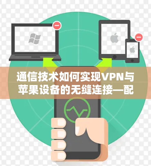 通信技术如何实现VPN与苹果设备的无缝连接—配置与优化指南