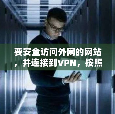 要安全访问外网的网站，并连接到VPN，按照以下步骤进行
