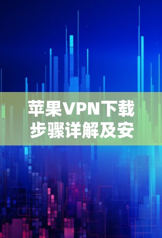 苹果VPN下载步骤详解及安全注意事项