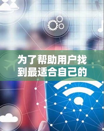 为了帮助用户找到最适合自己的VPN客户端，以下是一个分步骤的推荐过程