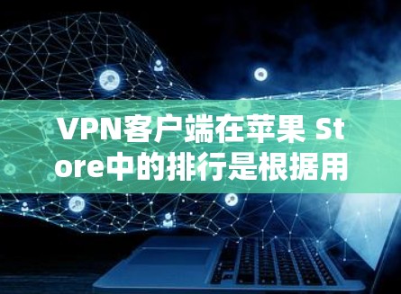 VPN客户端在苹果 Store中的排行是根据用户评价、下载量、活跃度等多方面因素综合计算的。以下是苹果 Store中一些主要的VPN应用及其排行 VPN客户端在苹果 Store中的排行是根据用户评价、下载量、活跃度等多方面因素综合计算的。以下是苹果 Store中一些主要的VPN应用及其排行