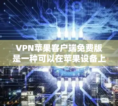 VPN苹果客户端免费版是一种可以在苹果设备上使用的VPN服务，旨在提供一个安全、便捷的VPN体验。以下是关于该产品的详细信息