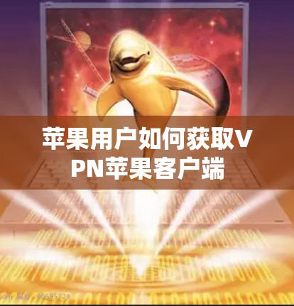 苹果用户如何获取VPN苹果客户端