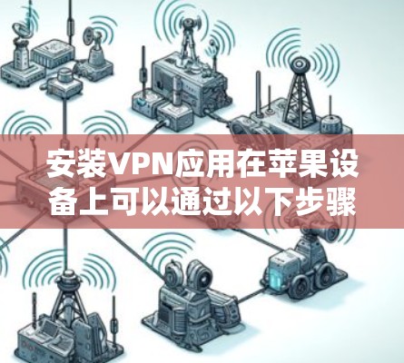 安装VPN应用在苹果设备上可以通过以下步骤完成
