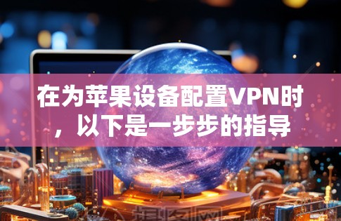 在为苹果设备配置VPN时，以下是一步步的指导