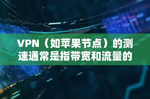 VPN（如苹果节点）的测速通常是指带宽和流量的测试结果。以下是关于如何进行测速和解读结果的步骤和建议