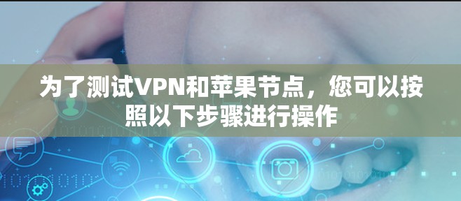 为了测试VPN和苹果节点，您可以按照以下步骤进行操作