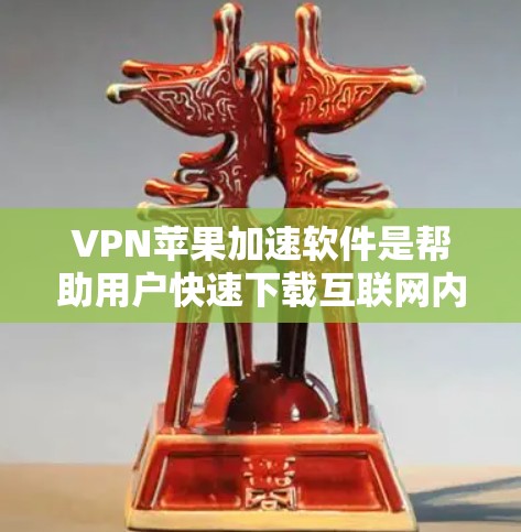 VPN苹果加速软件是帮助用户快速下载互联网内容的工具，这些软件通常针对iOS和Android设备优化。以下是对这些软件的概述和推荐