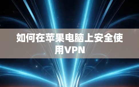 如何在苹果电脑上安全使用VPN