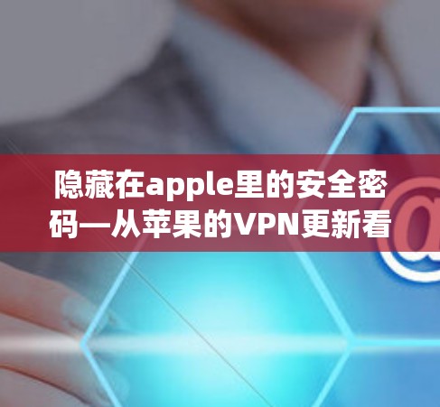 隐藏在apple里的安全密码—从苹果的VPN更新看安全的重要性 隐藏在apple里的安全密码—从苹果的VPN更新看安全的重要性