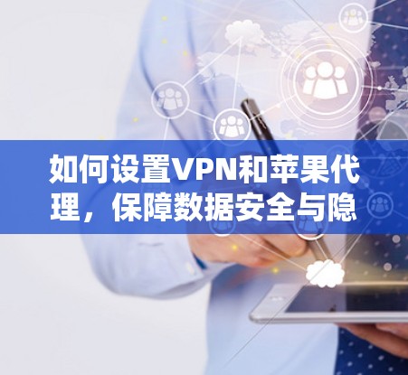 如何设置VPN和苹果代理，保障数据安全与隐私