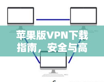 苹果版VPN下载指南，安全与高效使用教程