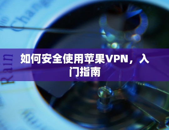 如何安全使用苹果VPN，入门指南