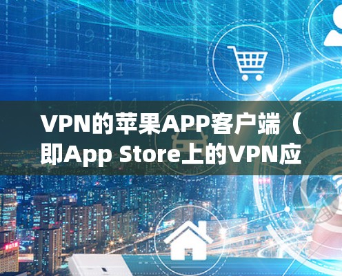 VPN的苹果APP客户端(即App Store上的VPN应用)是允许用户在苹果设备上访问网络 VPN 服务的工具。以下是如何在苹果App Store上下载并使用VPN的步骤指南 VPN的苹果APP客户端(即App Store上的VPN应用)是允许用户在苹果设备上访问网络 VPN 服务的工具。以下是如何在苹果App Store上下载并使用VPN的步骤指南