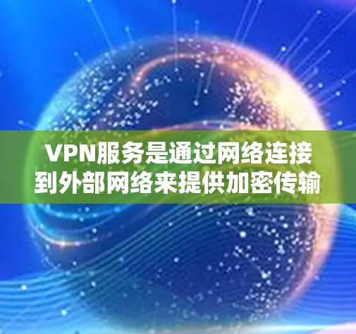 VPN服务是通过网络连接到外部网络来提供加密传输的功能，通常包括VPN软件、手机应用等。以下是几个主要的VPN应用和网站，供您参考