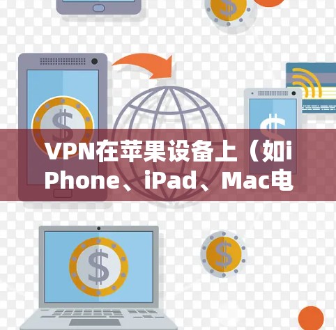 VPN在苹果设备上（如iPhone、iPad、Mac电脑）的使用可能需要一定的步骤和设置，因为苹果本身没有专门的VPN应用。以下是关于在苹果设备上使用VPN的常见方法