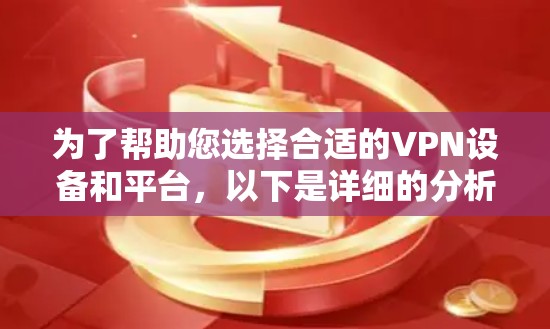 为了帮助您选择合适的VPN设备和平台，以下是详细的分析和推荐