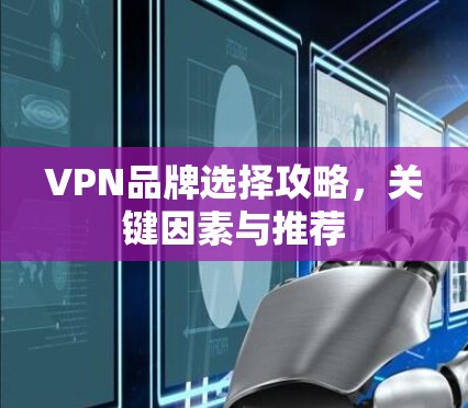 VPN品牌选择攻略，关键因素与推荐