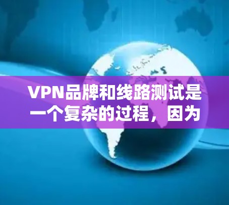VPN品牌和线路测试是一个复杂的过程，因为它涉及多方面的因素，包括技术、安全性和用户体验。以下是一些关于VPN品牌和线路测试的常见问题和解释