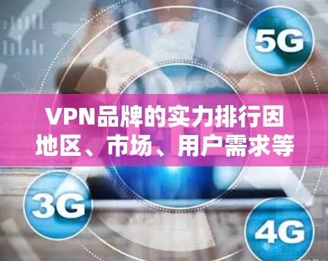 VPN品牌的实力排行因地区、市场、用户需求等因素而异，以下是一些主要VPN品牌的实力分析