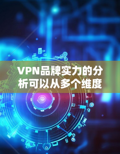 VPN品牌实力的分析可以从多个维度进行,以下是一些主要的方面 VPN品牌实力的分析可以从多个维度进行,以下是一些主要的方面