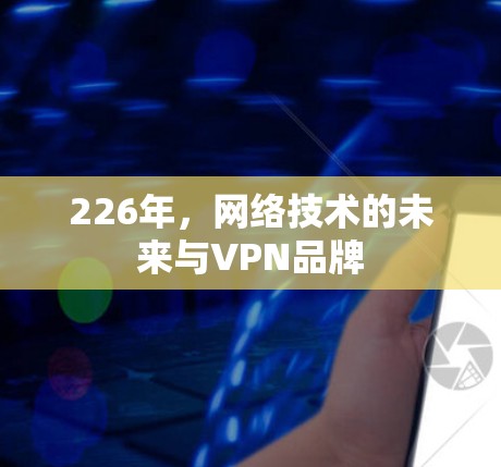 226年，网络技术的未来与VPN品牌