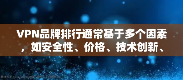 VPN品牌排行通常基于多个因素,如安全性、价格、技术创新、售后服务等。以下是一些知名的VPN品牌及其主要特点 VPN品牌排行通常基于多个因素,如安全性、价格、技术创新、售后服务等。以下是一些知名的VPN品牌及其主要特点