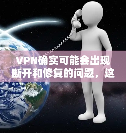 VPN确实可能会出现断开和修复的问题，这通常与多种因素有关