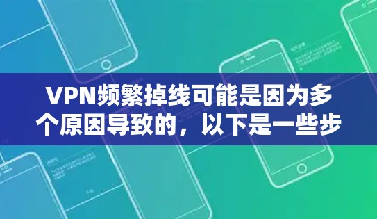 VPN频繁掉线可能是因为多个原因导致的，以下是一些步骤来解决这种情况