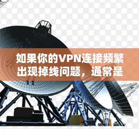 如果你的VPN连接频繁出现掉线问题，通常是由于网络环境不稳定引起的。以下是一些常见原因和解决方案